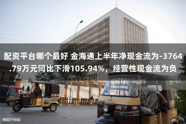 配资平台哪个最好 金海通上半年净现金流为-3764.79万元同比下滑105.94%，经营性现金流为负