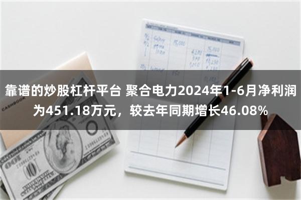 靠谱的炒股杠杆平台 聚合电力2024年1-6月净利润为451.18万元，较去年同期增长46.08%