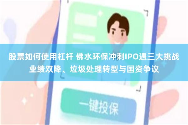 股票如何使用杠杆 佛水环保冲刺IPO遇三大挑战业绩双降、垃圾处理转型与国资争议