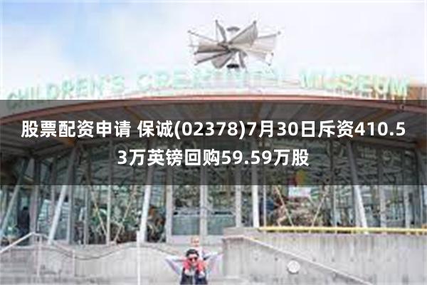 股票配资申请 保诚(02378)7月30日斥资410.53万英镑回购59.59万股