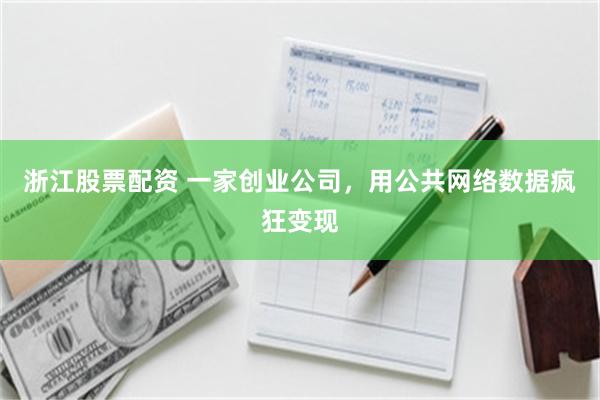 浙江股票配资 一家创业公司，用公共网络数据疯狂变现