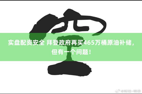 实盘配资安全 拜登政府再买465万桶原油补储，但有一个问题！