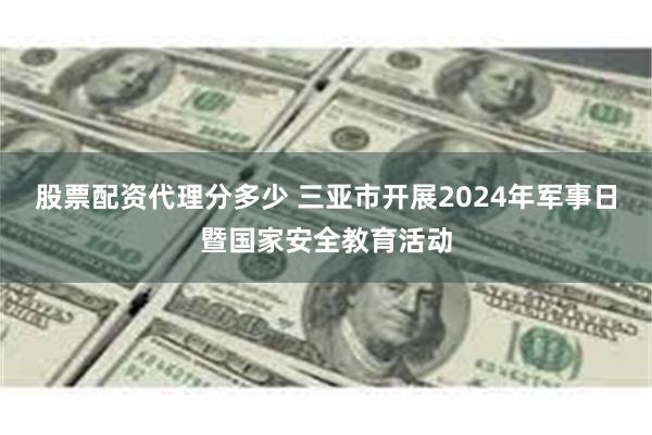 股票配资代理分多少 三亚市开展2024年军事日暨国家安全教育活动