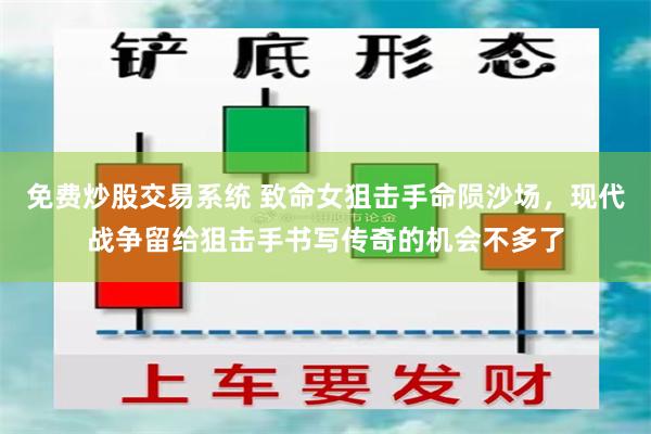 免费炒股交易系统 致命女狙击手命陨沙场，现代战争留给狙击手书写传奇的机会不多了