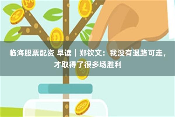 临海股票配资 早读｜郑钦文：我没有退路可走，才取得了很多场胜利