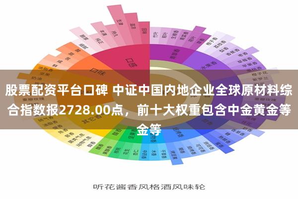 股票配资平台口碑 中证中国内地企业全球原材料综合指数报2728.00点，前十大权重包含中金黄金等