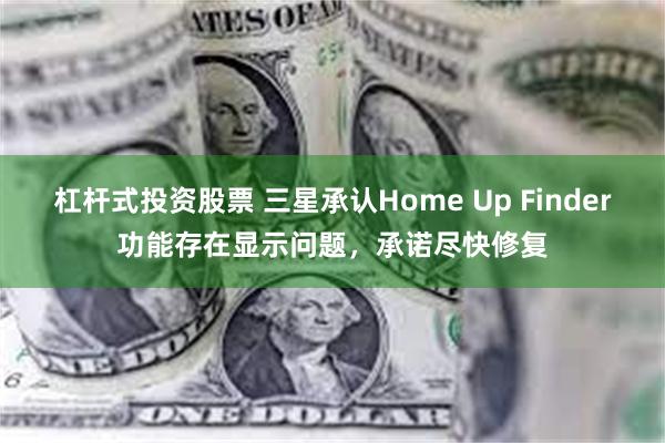 杠杆式投资股票 三星承认Home Up Finder功能存在显示问题，承诺尽快修复