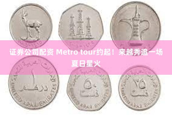 证券公司配资 Metro tour约起！来越秀追一场夏日星火