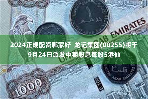 2024正规配资哪家好  龙记集团(00255)将于9月24日派发中期股息每股5港仙