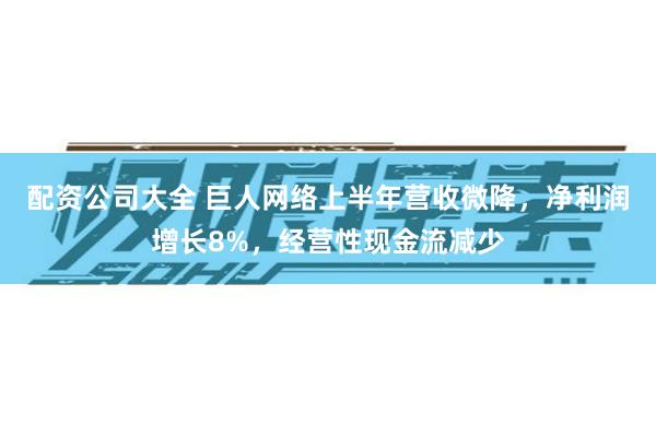 配资公司大全 巨人网络上半年营收微降，净利润增长8%，经营性现金流减少