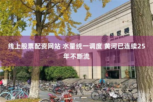 线上股票配资网站 水量统一调度 黄河已连续25年不断流