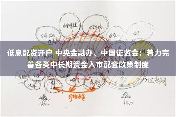 低息配资开户 中央金融办、中国证监会：着力完善各类中长期资金入市配套政策制度