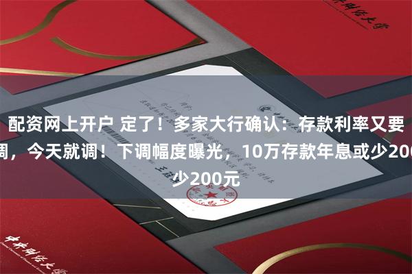 配资网上开户 定了！多家大行确认：存款利率又要下调，今天就调！下调幅度曝光，10万存款年息或少200元