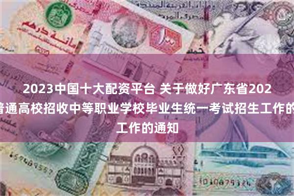 2023中国十大配资平台 关于做好广东省2025年普通高校招收中等职业学校毕业生统一考试招生工作的通知