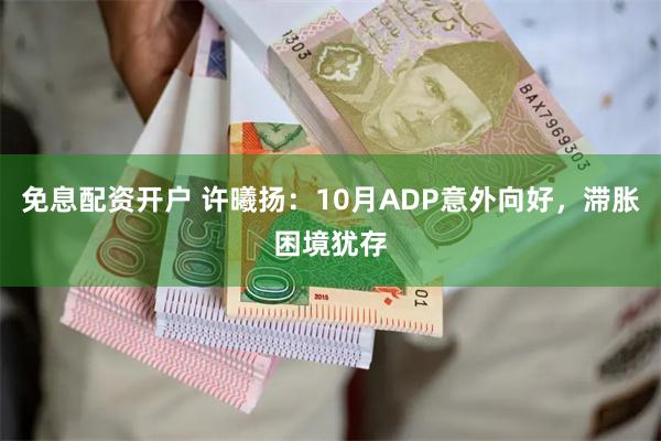 免息配资开户 许曦扬：10月ADP意外向好，滞胀困境犹存