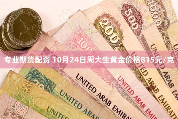 专业期货配资 10月24日周大生黄金价格815元/克