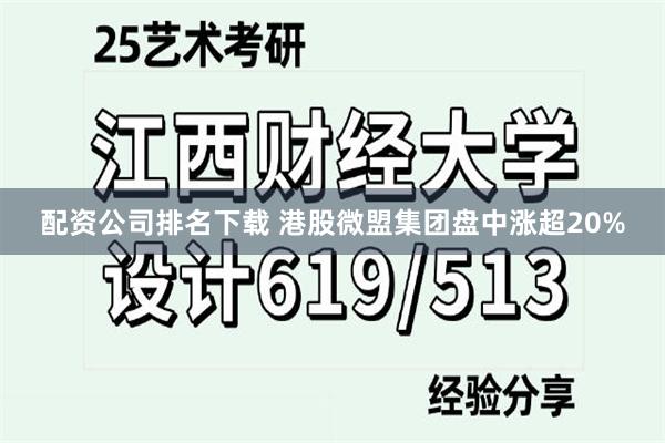 配资公司排名下载 港股微盟集团盘中涨超20%