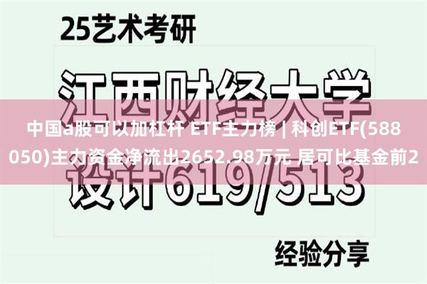 中国a股可以加杠杆 ETF主力榜 | 科创ETF(588050)主力资金净流出2652.98万元 居可比基金前2