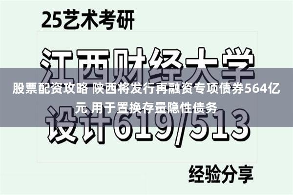 股票配资攻略 陕西将发行再融资专项债券564亿元 用于置换存量隐性债务