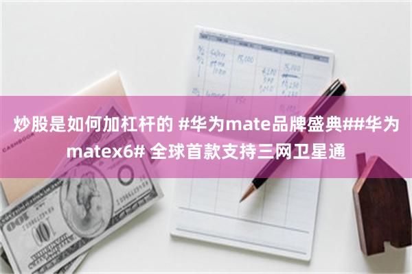 炒股是如何加杠杆的 #华为mate品牌盛典##华为matex6# 全球首款支持三网卫星通