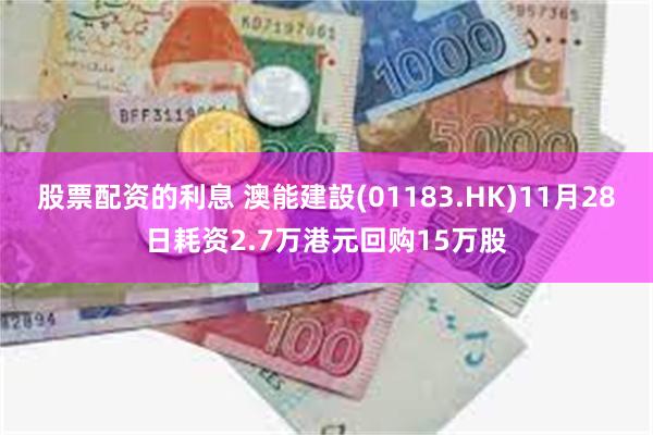 股票配资的利息 澳能建設(01183.HK)11月28日耗资2.7万港元回购15万股