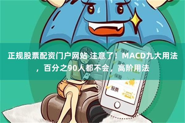 正规股票配资门户网站 注意了！MACD九大用法，百分之90人都不会，高阶用法