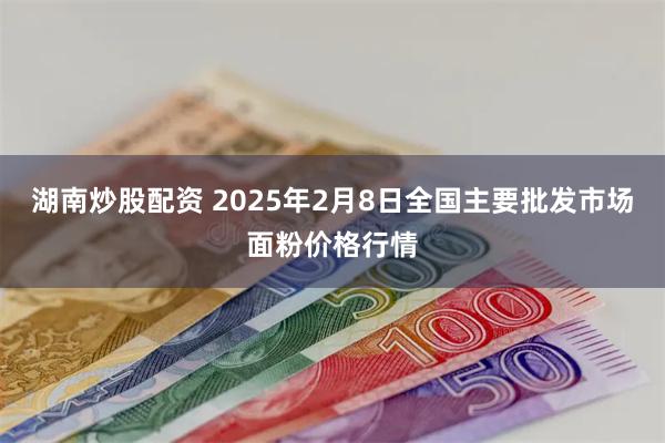 湖南炒股配资 2025年2月8日全国主要批发市场面粉价格行情