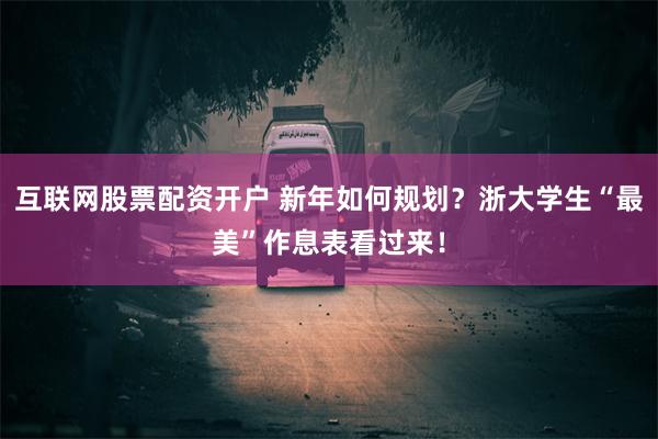 互联网股票配资开户 新年如何规划？浙大学生“最美”作息表看过来！