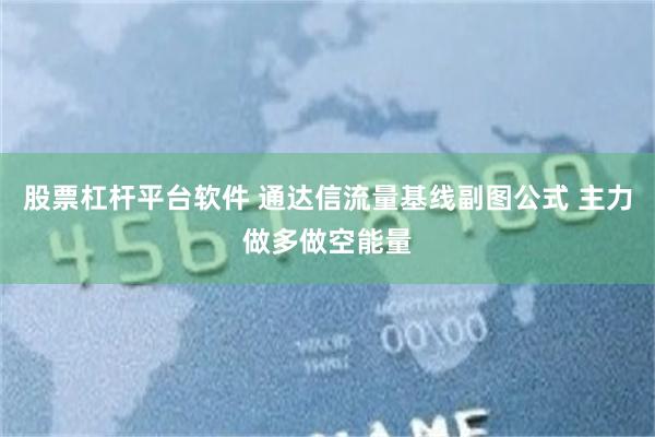 股票杠杆平台软件 通达信流量基线副图公式 主力做多做空能量